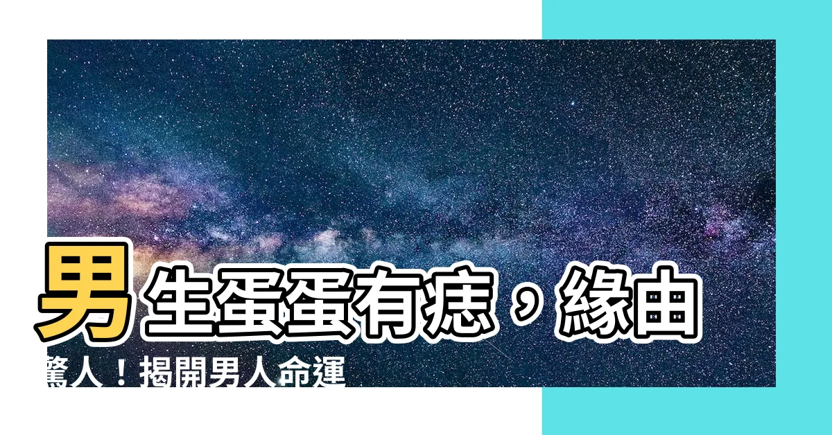 【男生蛋蛋有痣】男生蛋蛋有痣，緣由驚人！揭開男人命運的秘密