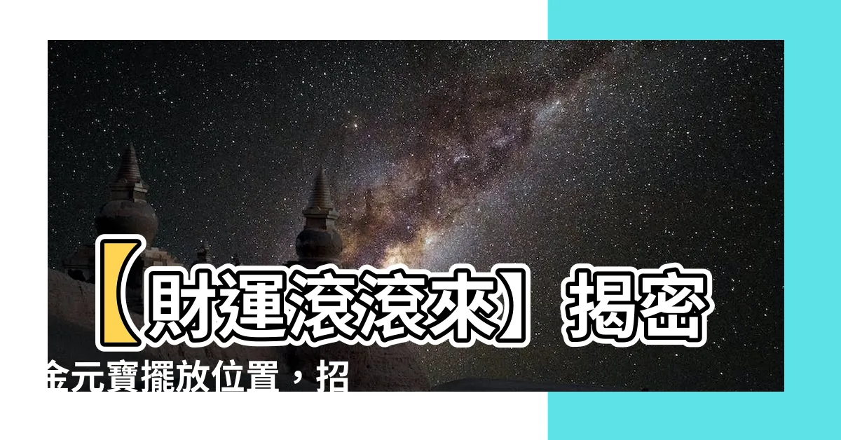 【金元寶擺放位置】【財運滾滾來】揭密金元寶擺放位置，招財化煞大公開！