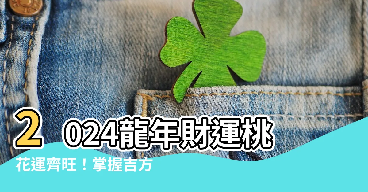 【2024 吉方位】2024龍年財運桃花運齊旺！掌握吉方位，輕鬆提升運勢