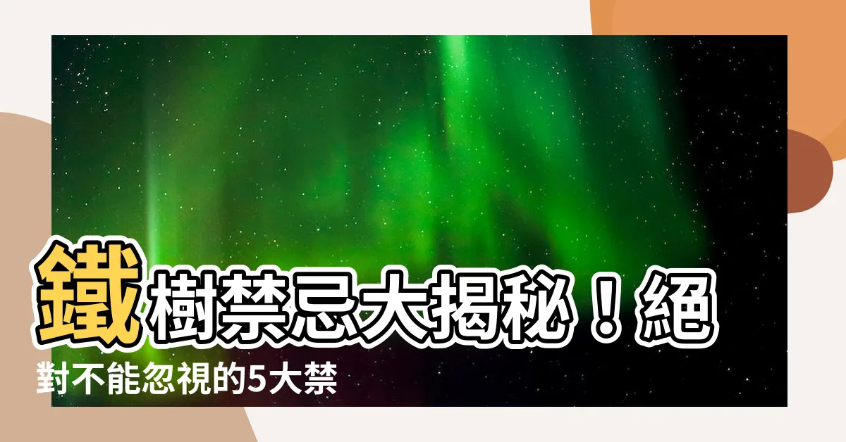 【鐵樹禁忌】鐵樹禁忌大揭秘！絕對不能忽視的5大禁忌