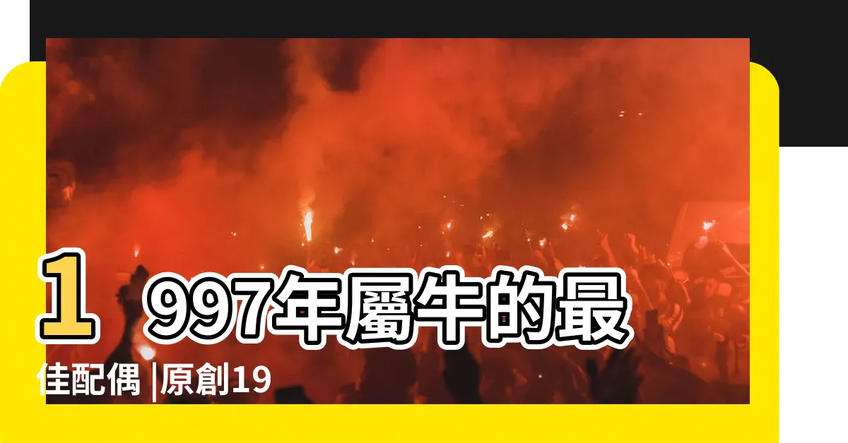 【1997屬牛】1997年屬牛的最佳配偶 |原創1997年是屬什麼生肖 |97年屬牛的是什麼命屬牛一生的命運如何 |