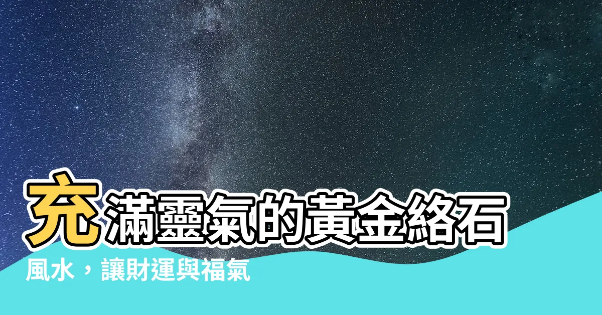 【黃金絡石風水】充滿靈氣的黃金絡石風水，讓財運與福氣源源不絕！