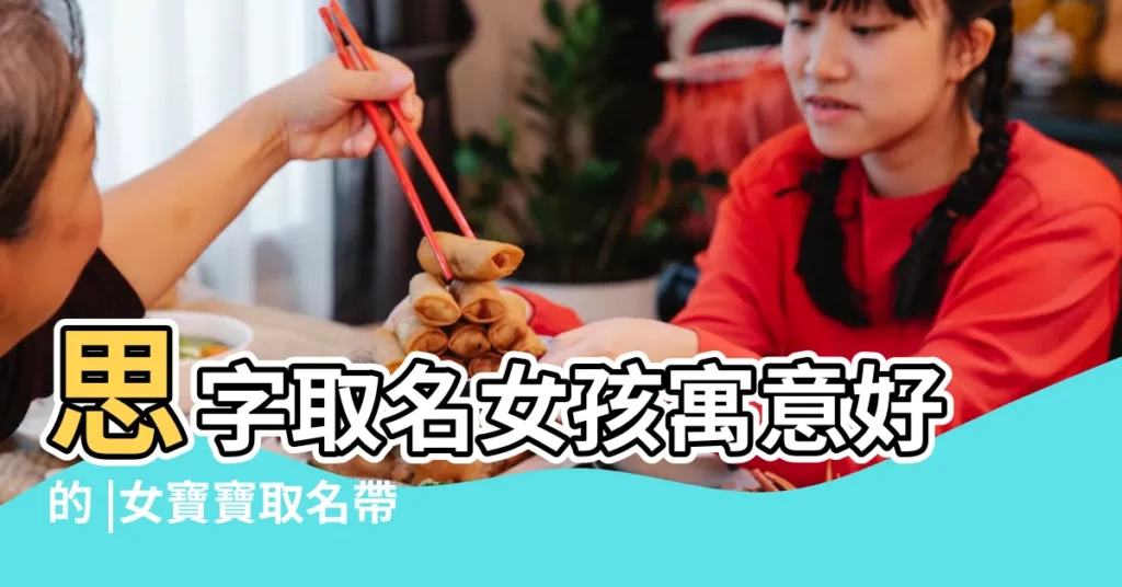 思字取名女孩寓意好的 |女寶寶取名帶思字的名字 |帶有思字的女孩名字 |【女孩名字有思好不好】