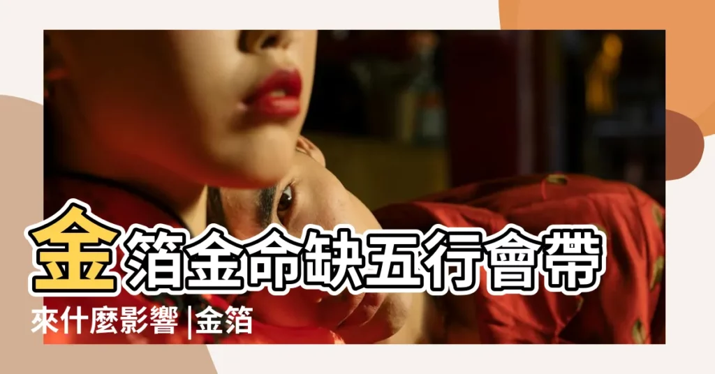 金箔金命缺五行會帶來什麼影響 |金箔金命和什麼命在一起最旺 |金箔金命是否屬於上等命 |【五行屬性 金箔金】