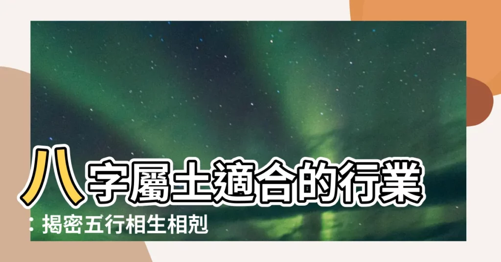 【八字屬土適合的行業】八字屬土適合的行業：揭密五行相生相剋的賺錢之道