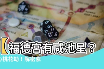 【福德宮 咸池】【福德宮有咸池星？小心桃花劫！解密紫微鬥數中的桃花密碼】