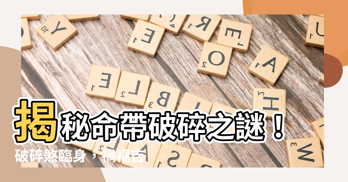 【命帶破碎】揭秘命帶破碎之謎！破碎煞臨身，禍福吉凶逐一解析！