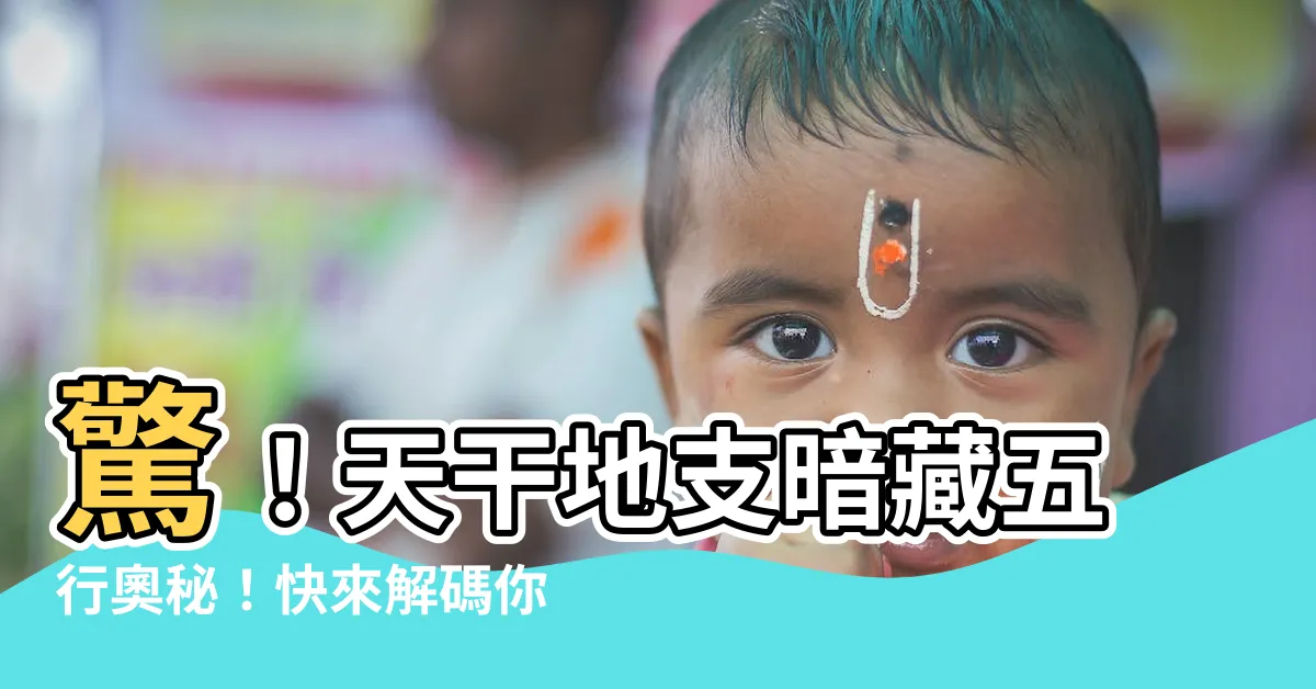 【天干地支對應五行】驚！天干地支暗藏五行奧秘！快來解碼你的運勢密碼