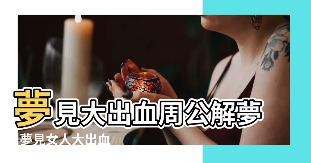 夢見大出血周公解夢 |夢見女人大出血 |夢見女人流血 |【夢見女人大出血什麼意思】