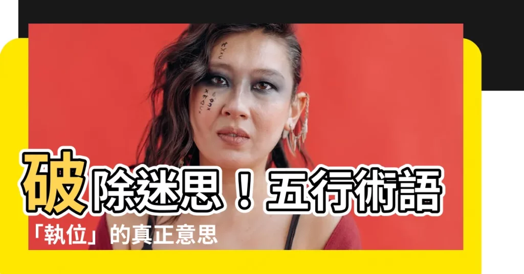 【執位意思】破除迷思！五行術語「執位」的真正意思