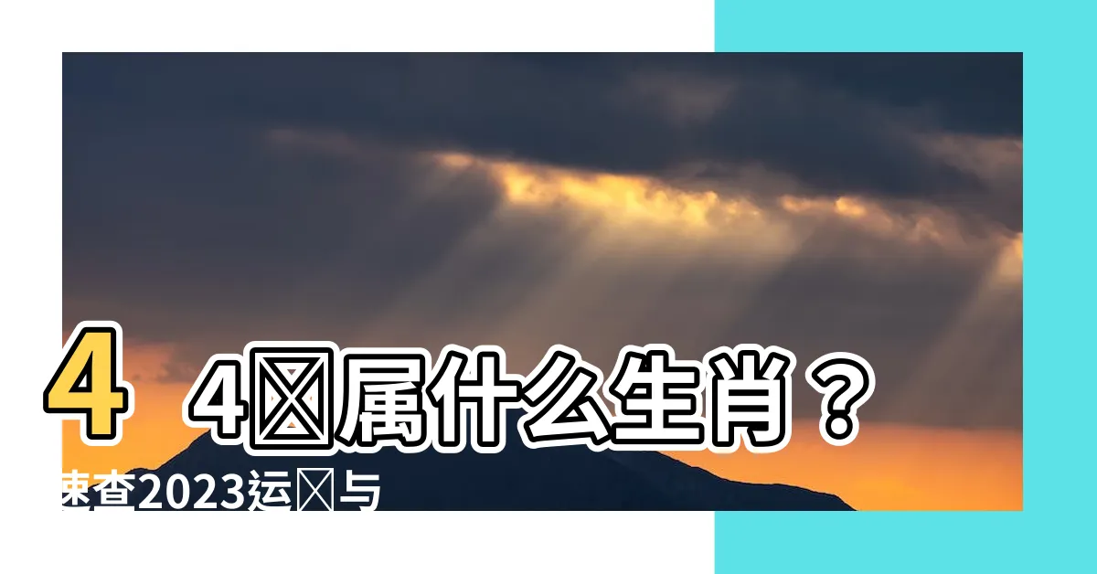 【44歲屬什麼】44歲屬什麼生肖？速查2023運勢與生肖婚配表，揭曉今年運勢