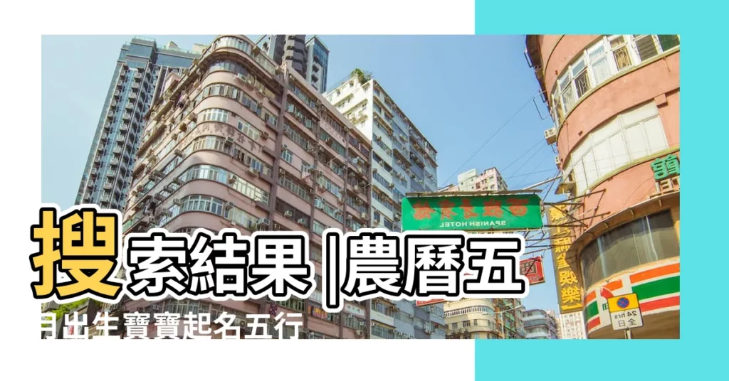 搜索結果 |農曆五月出生寶寶起名五行寶典 |五月份出生的人五行屬性是什麼 |【5月出生 五行】