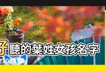 【姓葉的女性唯美名字】好聽的葉姓女孩名字大全2023 |葉姓女孩起名 |獨特唯美有內涵 |