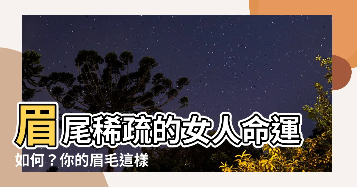 【眉尾稀疏女】眉尾稀疏的女人命運如何？你的眉毛這樣，性格和命運又會怎樣？