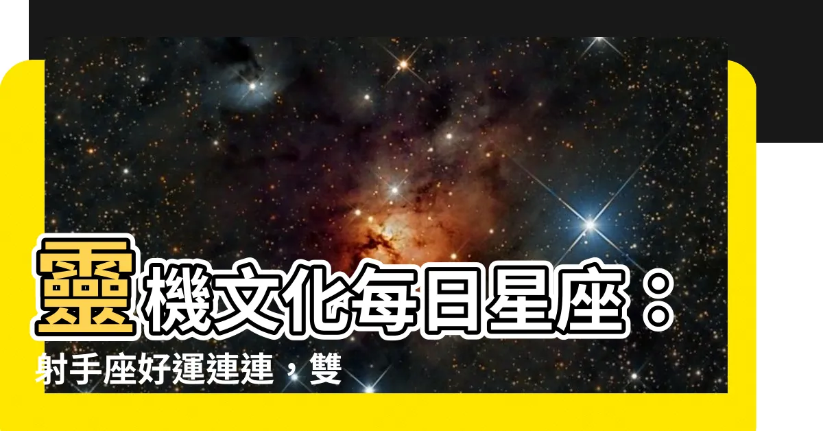 【靈機文化每日星座】靈機文化每日星座：射手座好運連連，雙魚座把握良機
