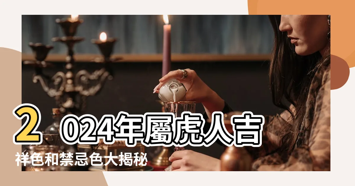 【屬虎幸運色】2024年屬虎人吉祥色和禁忌色大揭秘 |2024年屬虎的幸運色和禁忌色 |原創2024年屬虎人吉祥色和禁忌色有哪些看看什麼顏色最旺你 |