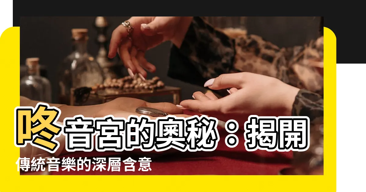 【咚音宮意思】咚音宮的奧秘:揭開傳統音樂的深層含意