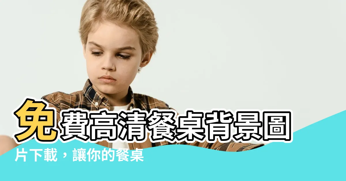 【餐桌背景】免費高清餐桌背景圖片下載，讓你的餐桌充滿藝術氛圍！