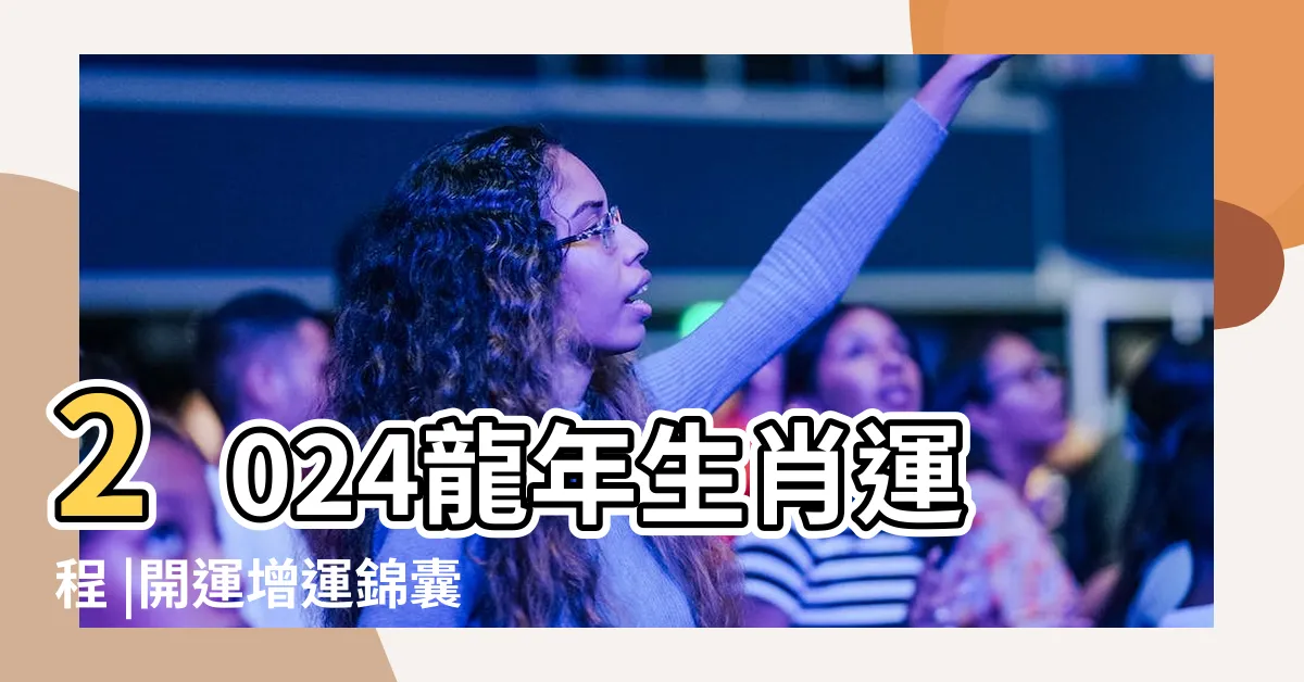 【屬龍2024運勢】2024龍年生肖運程 |開運增運錦囊 |屬龍有血光之災 |