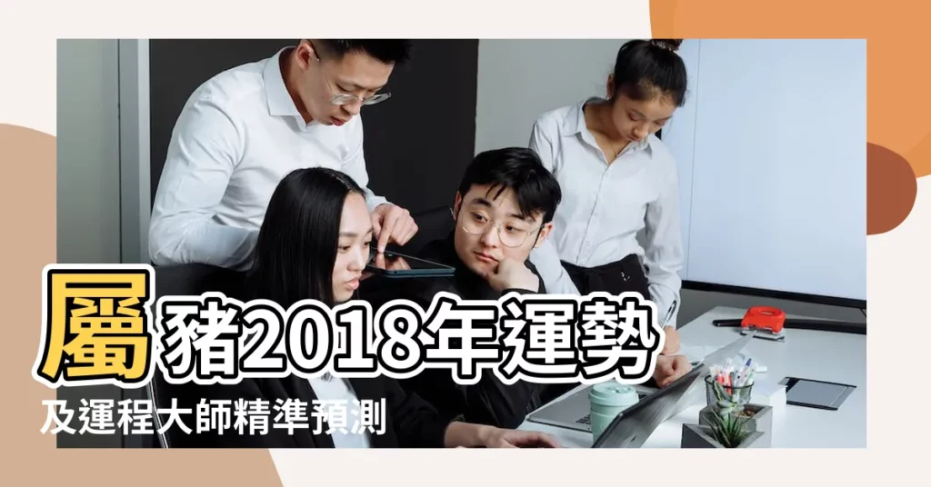 屬豬2018年運勢及運程大師精準預測 |2018年屬豬的命運 |2018年屬豬人的全年運勢 |【算命豬的人命運2018年】