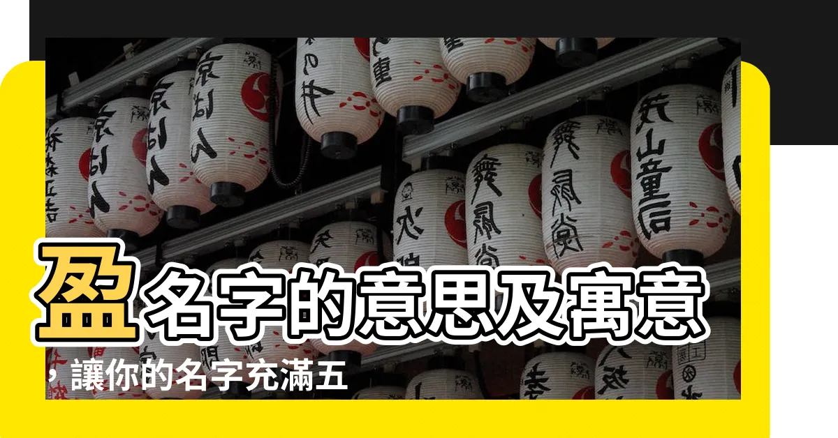【盈名字意思】盈名字的意思及寓意，讓你的名字充滿五行能量！