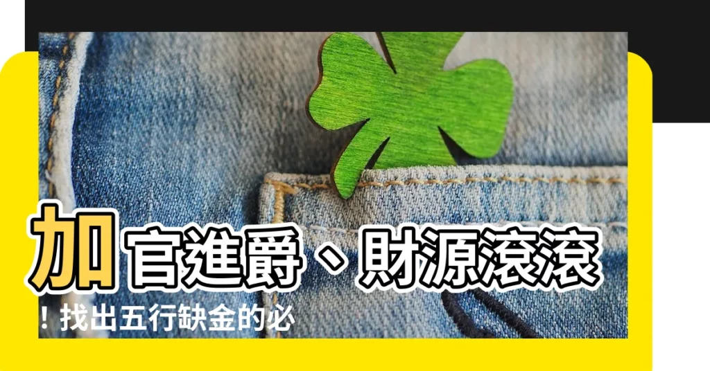 【屬金的字有哪些】加官進爵、財源滾滾！找出五行缺金的必看「屬金的字有哪些」