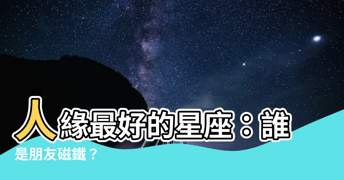 【人緣最好的星座】人緣最好的星座:誰是朋友磁鐵?