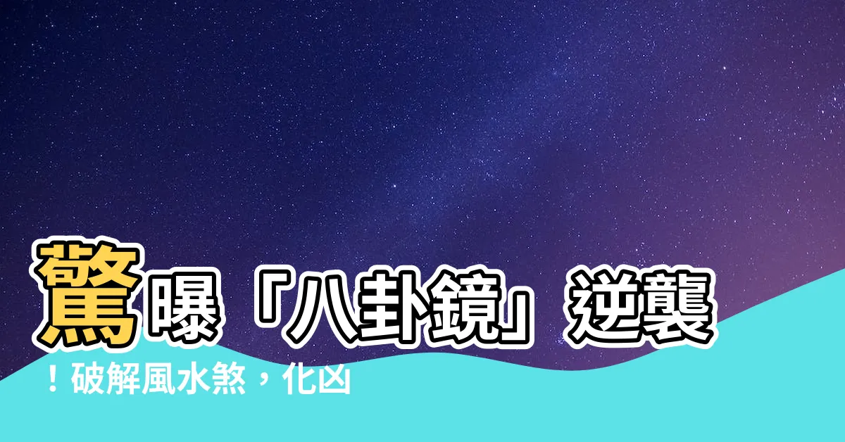 【八卦 鏡】驚曝「八卦鏡」逆襲！破解風水煞，化兇為吉