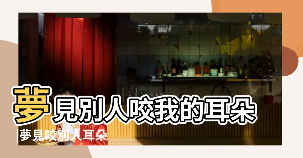 夢見別人咬我的耳朵 |夢見咬別人耳朵 |夢見耳朵被咬 |【夢見男生咬我耳朵是什麼意思啊】