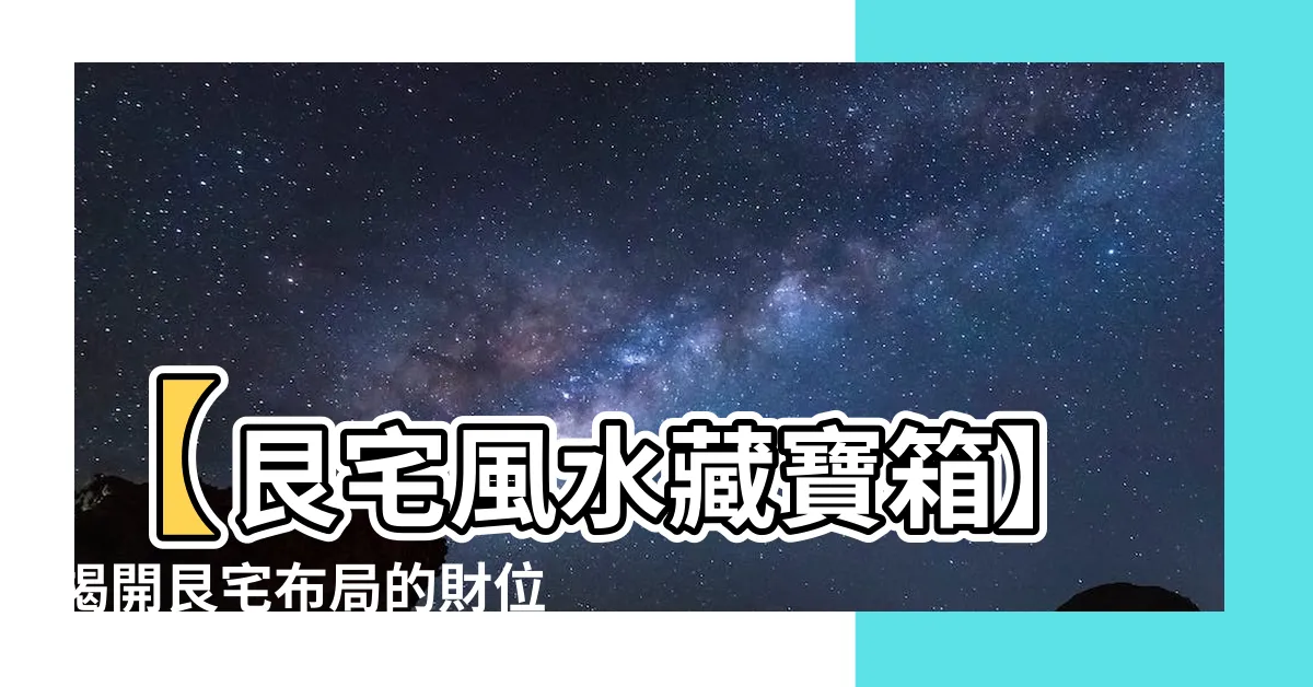 【艮宅佈局】【艮宅風水藏寶箱】揭開艮宅佈局的財位之謎