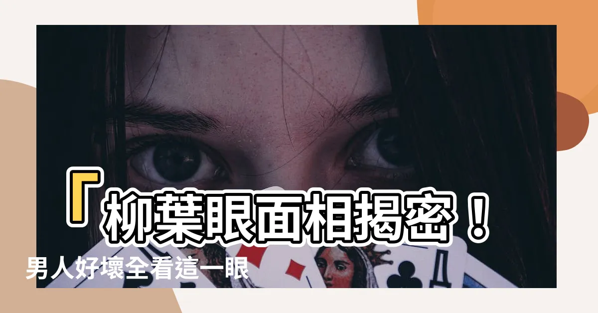 【柳葉眼面相】「柳葉眼面相揭密！男人好壞全看這一眼，玄學家教你如何識破」