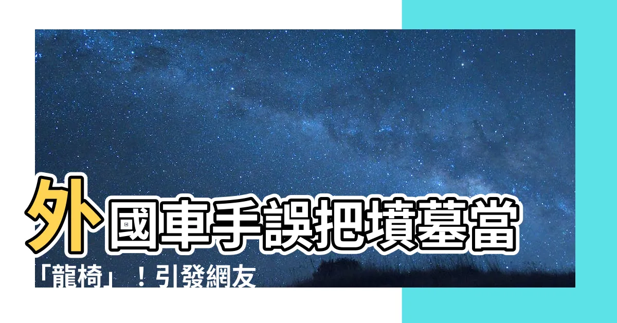 【外國人坐墳墓】外國車手誤把墳墓當「龍椅」！引發網友熱議