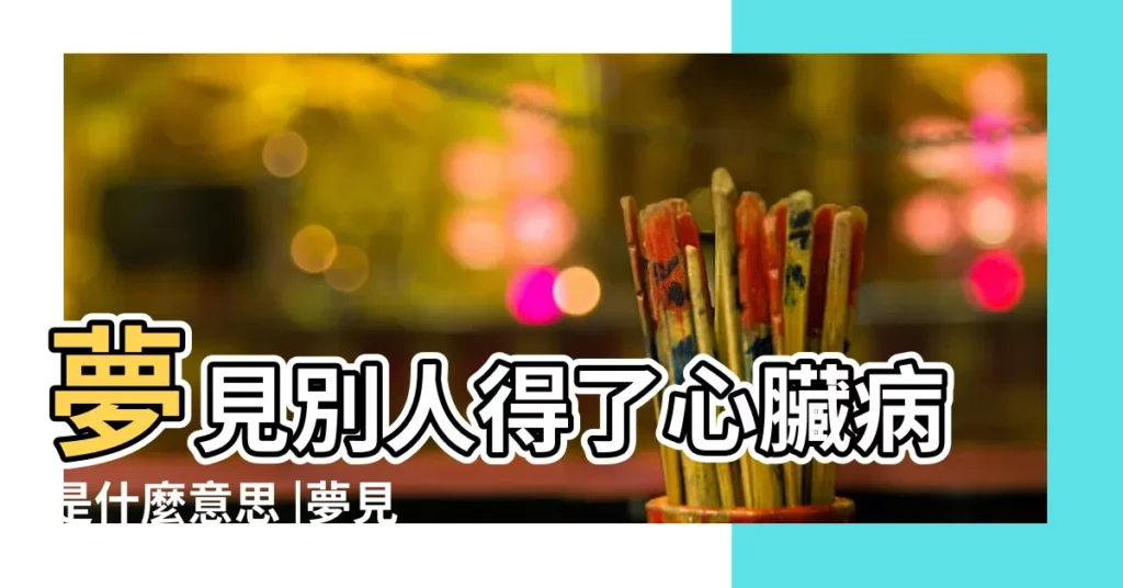夢見別人得了心臟病是什麼意思 |夢見心臟病突發 |夢見有人得了心臟病 |【夢到朋友心臟病突發】