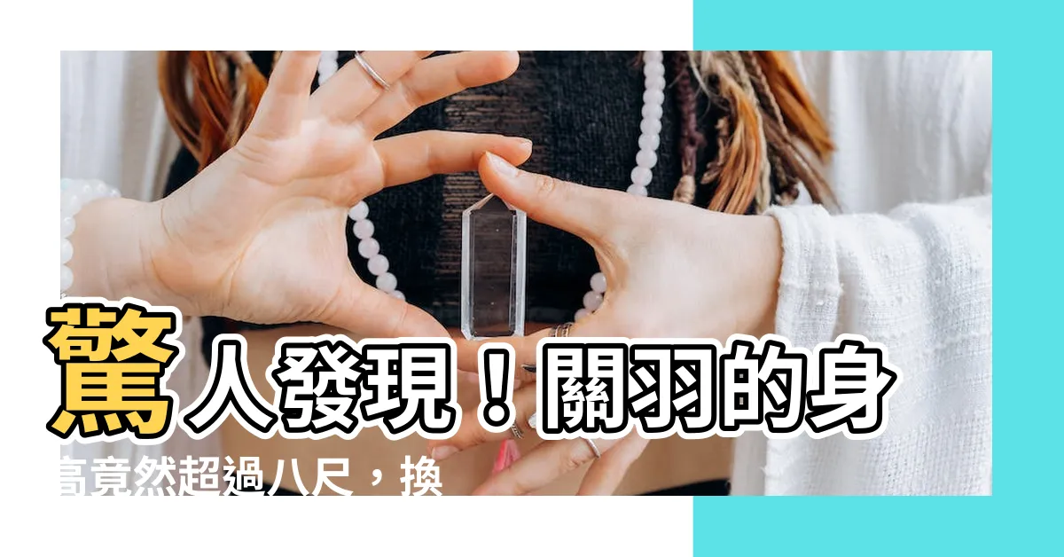 【八尺 cm】驚人發現！關羽的身高竟然超過八尺，換算成現代單位是多少cm？