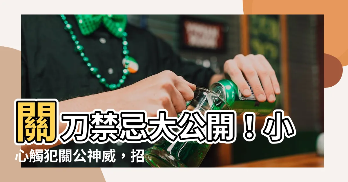 【關刀禁忌】關刀禁忌大公開！小心觸犯關公神威，招致厄運上身