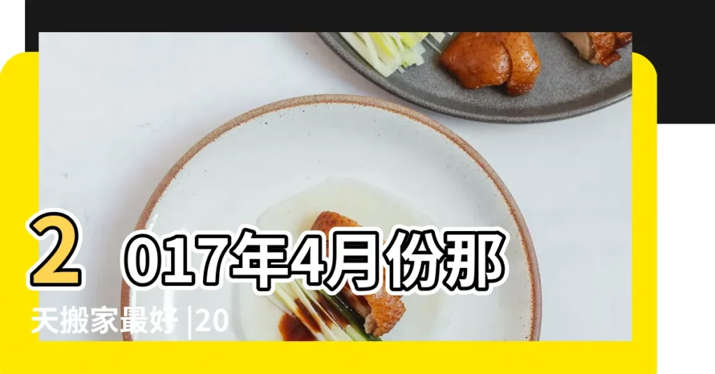 2017年4月份那天搬家最好 |2017年4月搬家吉日大全黃道吉日好日子老皇曆查詢哪天好 |2017年4月適合入宅的黃道吉日 |【2017年四月那天入宅好】