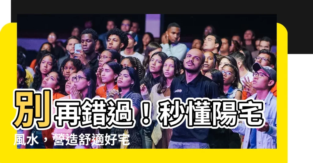 【陽宅】別再錯過！秒懂陽宅風水，營造舒適好宅