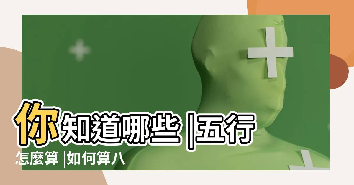 【如何計算五行】你知道哪些 |五行怎麼算 |如何算八字五行 |