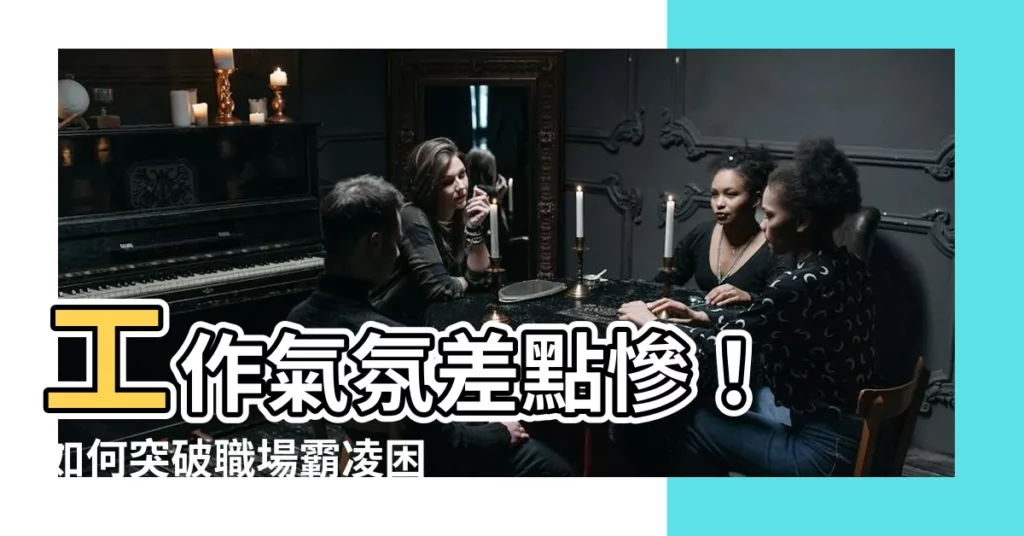 【工作氣氛不好】工作氣氛差點慘! 如何突破職場霸凌困境?
