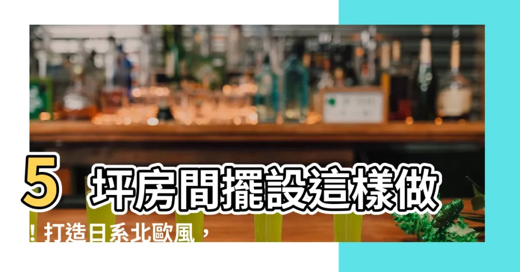 【5坪房間擺設】5坪房間擺設這樣做！打造日系北歐風，舒適自在又不顯侷促