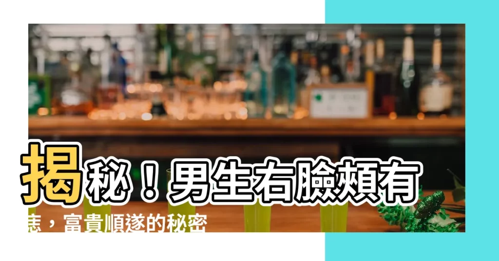 【男生右臉頰有痣】揭秘!男生右臉頰有痣,富貴順遂的秘密