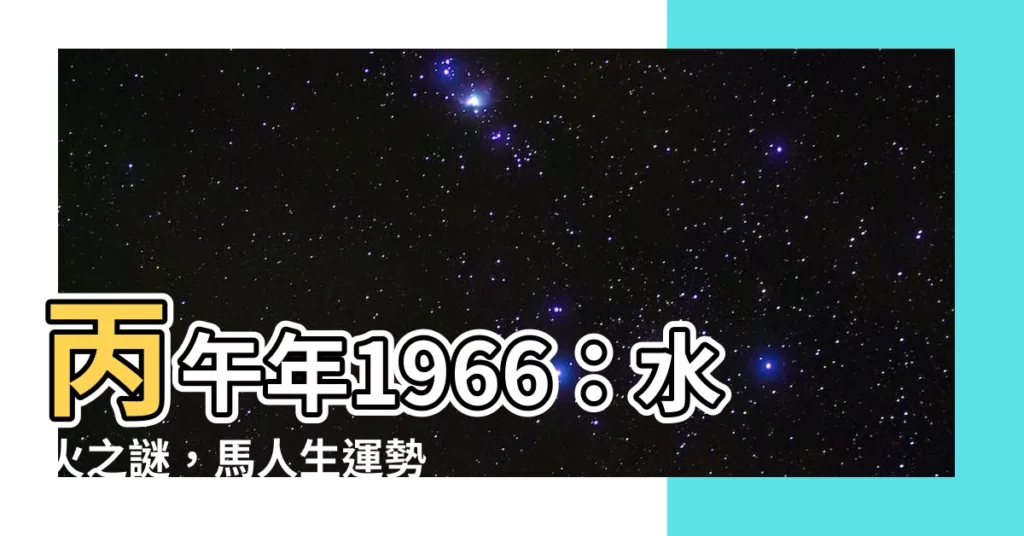 【丙午年1966】丙午年1966：水火之謎，馬人生運勢大解析