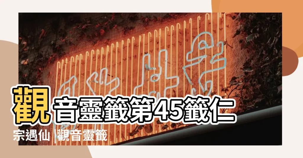 觀音靈籤第45籤仁宗遇仙 |觀音靈籤百首 |觀音靈籤第四十五籤觀音靈籤解籤45 |【觀音籤四十五求官司】
