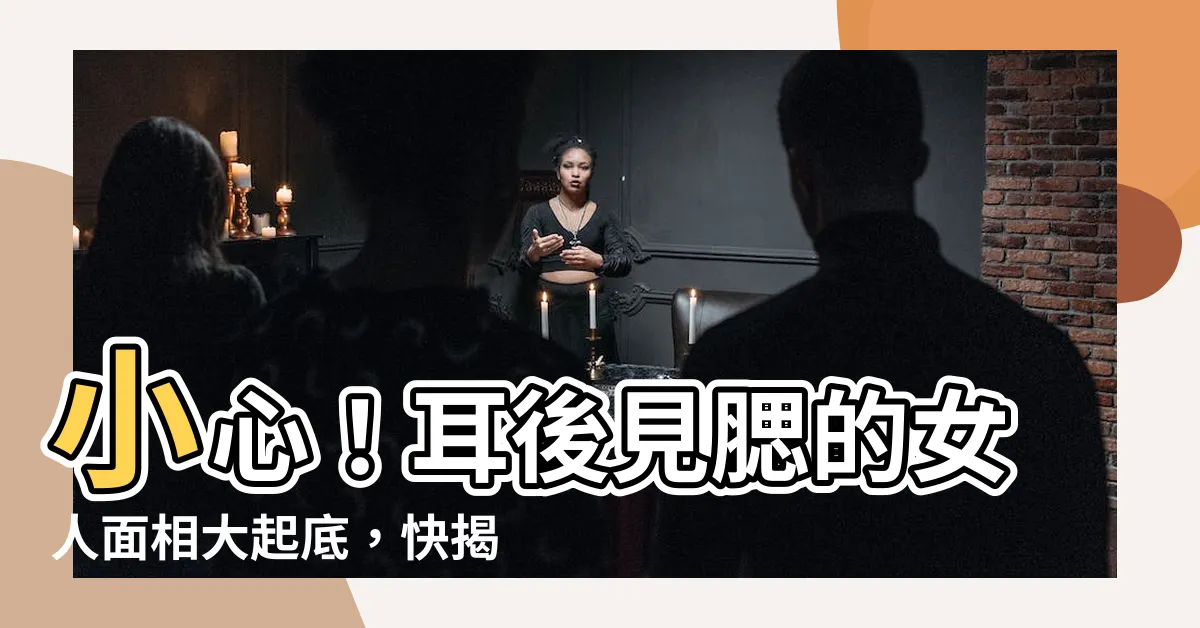 【耳後見腮女人】小心！耳後見腮的女人面相大起底，快揭開其背後隱藏的秘密