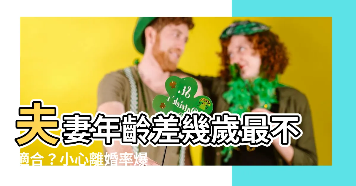 【夫妻差幾歲不好】夫妻年齡差幾歲最不適合？小心離婚率爆增！