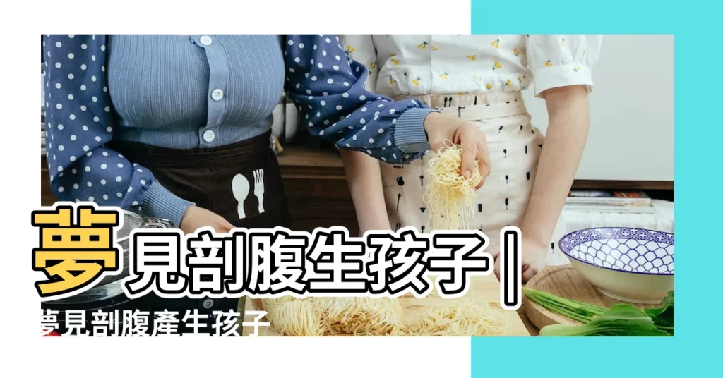 夢見剖腹生孩子 |夢見剖腹產生孩子 |周公解夢夢見自己剖腹產是什麼意思 |【夢見剖腹產生小孩】