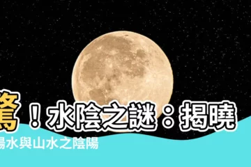 【水陰】驚！水陰之謎：揭曉陰陽水與山水之陰陽法則