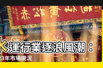 【水運行業】水運行業逐浪風潮：2023年市場現況與競合分析