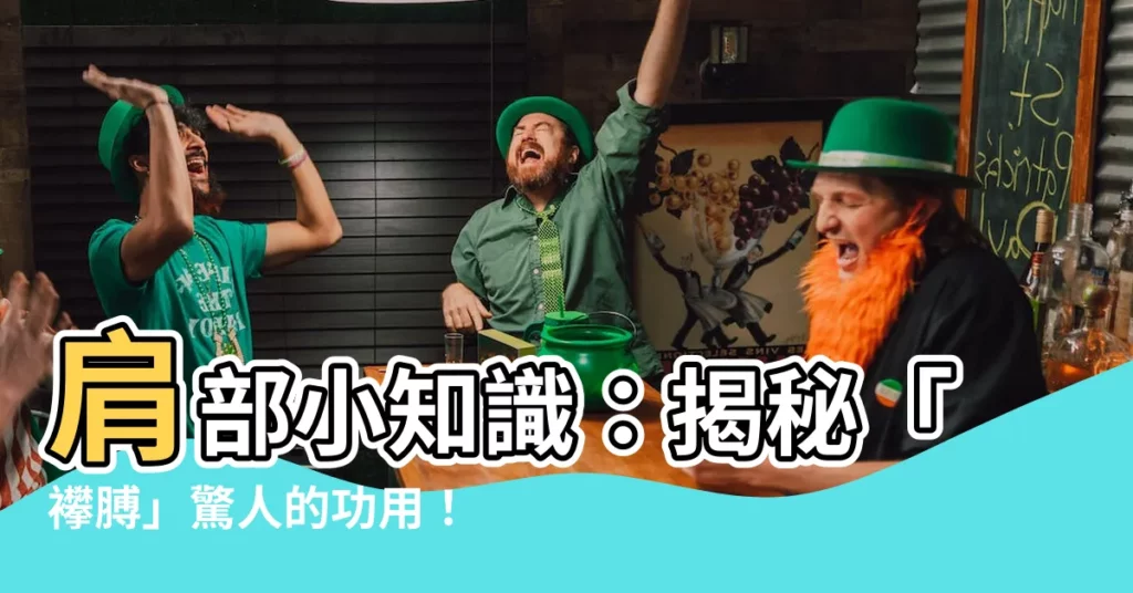 【襻膊注音】肩部小知識:揭秘「襻膊」驚人的功用!