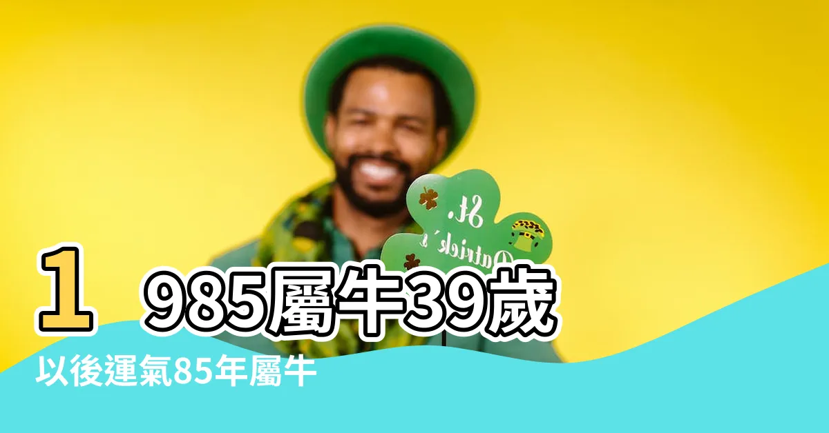 【1985屬牛】1985屬牛39歲以後運氣85年屬牛人後五年運勢 |1985年屬牛是什麼命 |原創1985年出生的屬相牛人是什麼命五行屬什麼 |